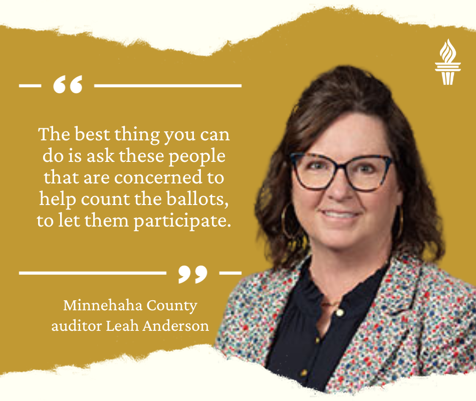 Quote from Minnehaha County auditor Leah Anderson: "The best thing you can do is ask these people that are concerned to help count the ballots, to let them participate."